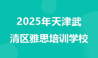 2025年天津武清区雅思培训学校实力排名名单 