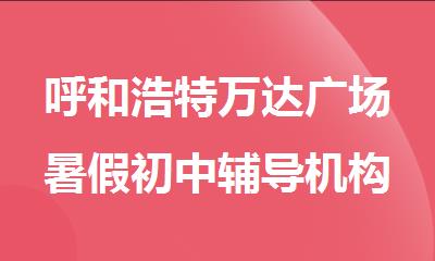 呼和浩特万达广场暑假初中辅导机构推荐