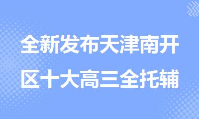 全新发布天津南开区十大高三全托辅导机构口碑排名