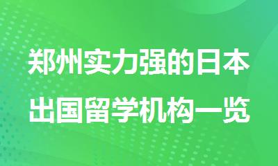 郑州实力强的日本出国留学机构一览