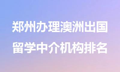 郑州办理澳洲出国留学中介机构排名表一览