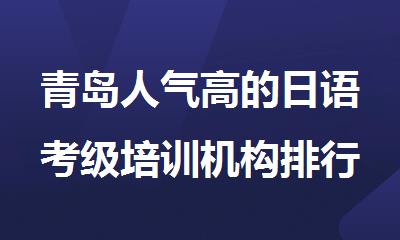 青岛人气高的日语考级培训机构排行榜top10
