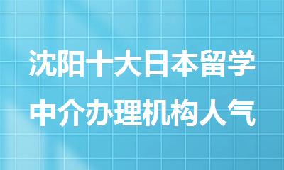 沈阳十大日本留学中介办理机构人气排名出炉