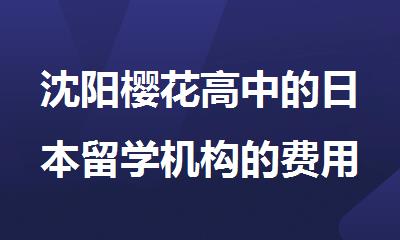 沈阳樱花高中的日本留学机构的费用