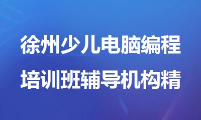 徐州少儿电脑编程培训班辅导机构精选十大排行榜名单出炉
