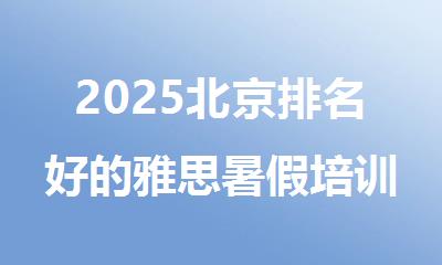 2025北京排名好的雅思暑假培训机构名单汇总