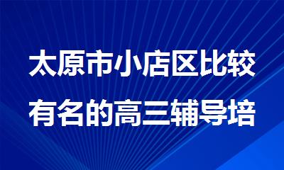 太原市小店区比较有名的高三辅导培训机构排行榜名单出炉