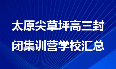 太原尖草坪高三封闭集训营学校汇总榜单今日一览