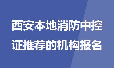 西安本地消防中控证推荐的机构报名