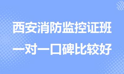 西安消防监控证班一对一口碑比较好的