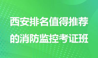 西安排名值得推荐的消防监控考证班