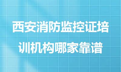 西安消防监控证培训机构哪家靠谱
