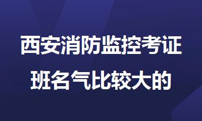 西安消防监控考证班名气比较大的