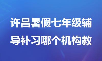 许昌暑假七年级辅导补习哪个机构教学质量好