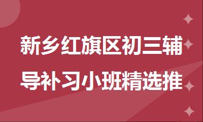 新乡红旗区初三辅导补习小班精选推荐机构名单公布
