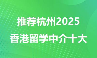 推荐杭州2025香港留学中介十大优选机构一览