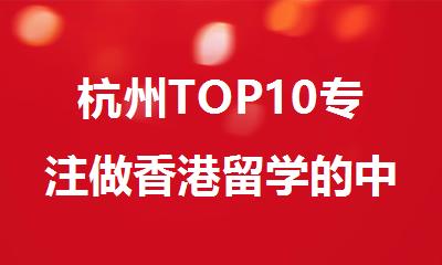 杭州TOP10专注做香港留学的中介机构实力名单一览