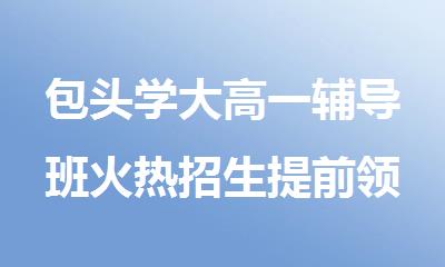 包头学大高一辅导班火热招生提前领/跑新学期