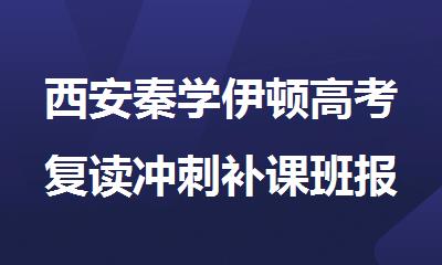 西安秦学伊顿高考复读冲刺补课班报名