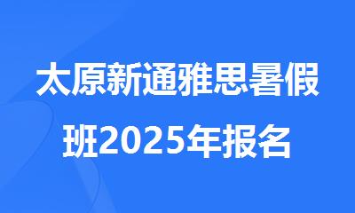 太原新通雅思暑假班2025年报名热线