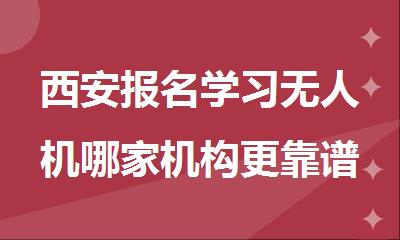 西安报名学习无人机哪家机构更靠谱