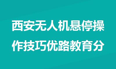 西安无人机悬停操作技巧优路教育分享