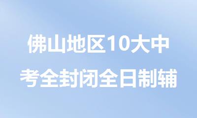 佛山地区10大中考全封闭全日制辅导学校排名名单公布