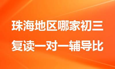 珠海地区哪家初三复读一对一辅导比较好精选人气排行榜名单出炉