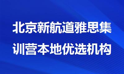 北京新航道雅思集训营本地优选机构实力排名