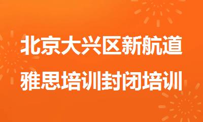 北京大兴区新航道雅思培训封闭培训