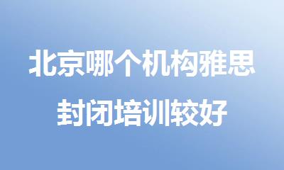 北京哪个机构雅思封闭培训较好