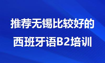推荐无锡比较好的西班牙语B2培训机构名单榜首一览