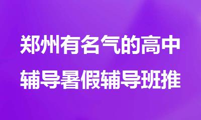 郑州有名气的高中辅导暑假辅导班推荐哪家