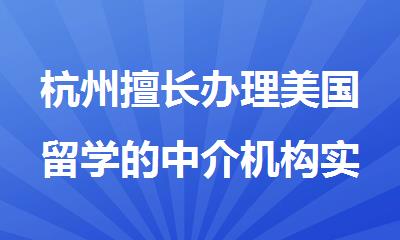 杭州擅长办理美国留学的中介机构实力排行榜名单出炉