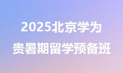 2025北京学为贵暑期留学预备班课表来啦