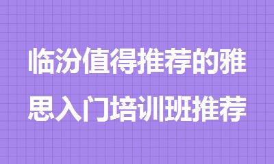 临汾值得推荐的雅思入门培训班推荐