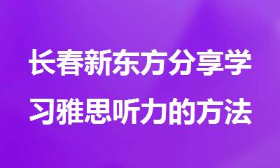 长春新东方分享学习雅思听力的方法