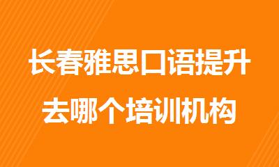 长春雅思口语提升去哪个培训机构