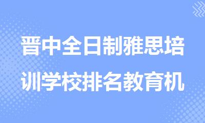 晋中全日制雅思培训学校排名教育机构排行榜