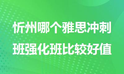 忻州哪个雅思冲刺班强化班比较好值得推荐
