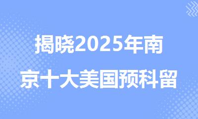 揭晓2025年南京十大美国预科留学中介培训机构口碑排行榜