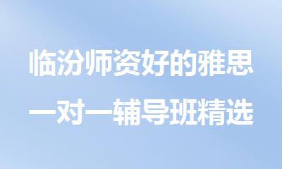 临汾师资好的雅思一对一辅导班精选排行榜