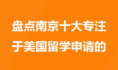 盘点南京十大专注于美国留学申请的中介机构汇总一览