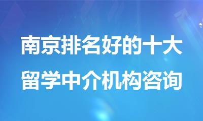南京排名好的十大留学中介机构咨询机构名单榜首哪个好