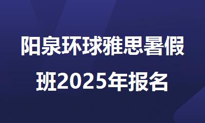 阳泉环球雅思暑假班2025年报名啦