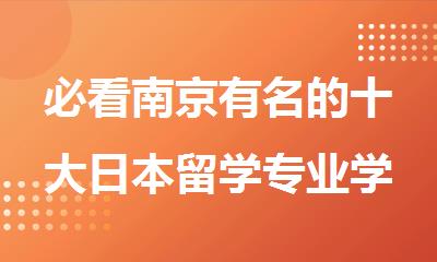 必看南京有名的十大日本留学专业学校名单榜首排名汇总