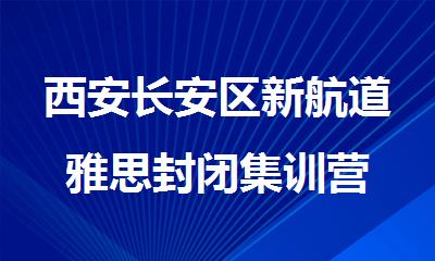 西安长安区新航道雅思封闭集训营