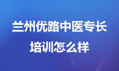 兰州优路中医专长培训怎么样