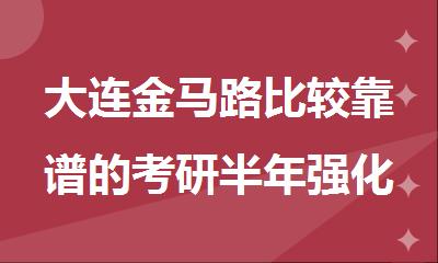 大连金马路比较靠谱的考研半年强化集训营