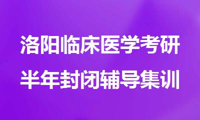 洛阳临床医学考研半年封闭辅导集训营靠谱推荐
